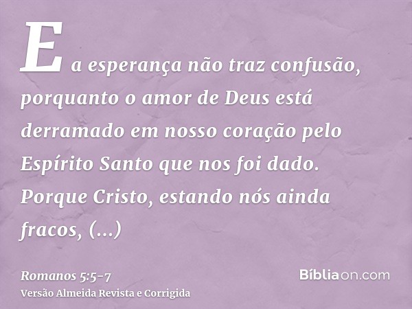 E a esperança não traz confusão, porquanto o amor de Deus está derramado em nosso coração pelo Espírito Santo que nos foi dado.Porque Cristo, estando nós ainda 