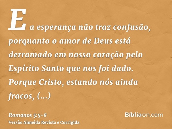 E a esperança não traz confusão, porquanto o amor de Deus está derramado em nosso coração pelo Espírito Santo que nos foi dado.Porque Cristo, estando nós ainda