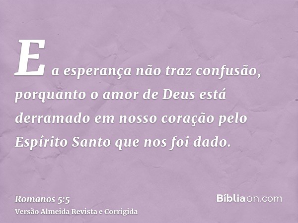 E a esperança não traz confusão, porquanto o amor de Deus está derramado em nosso coração pelo Espírito Santo que nos foi dado.