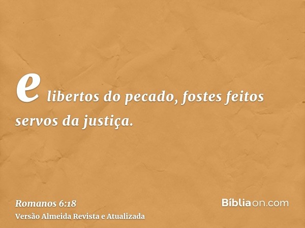 e libertos do pecado, fostes feitos servos da justiça.