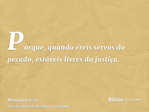 Porque, quando éreis servos do pecado, estáveis livres da justiça.