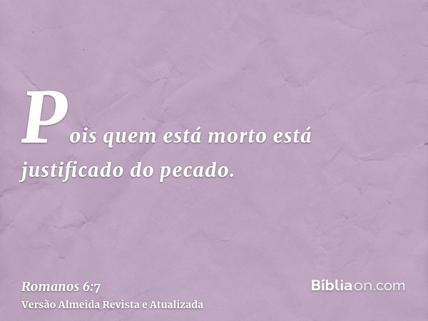 Pois quem está morto está justificado do pecado.