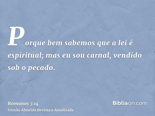 Porque bem sabemos que a lei é espiritual; mas eu sou carnal, vendido sob o pecado.