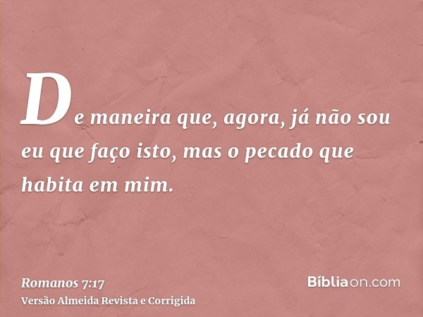 De maneira que, agora, já não sou eu que faço isto, mas o pecado que habita em mim.