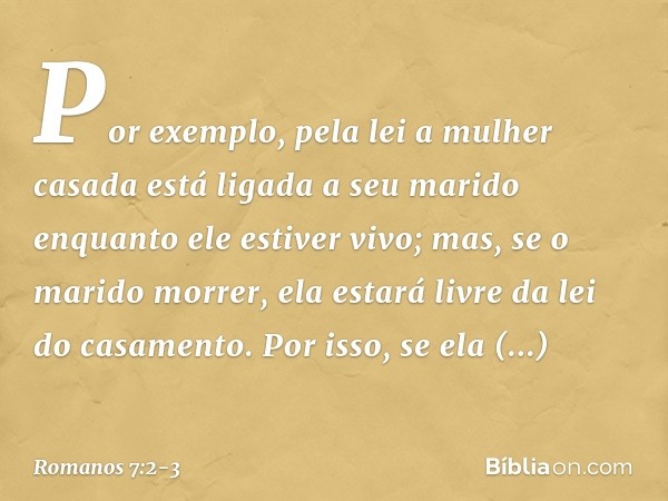 Por exemplo, pela lei a mulher casada está ligada a seu marido enquanto ele estiver vivo; mas, se o marido morrer, ela estará livre da lei do casamento. Por iss