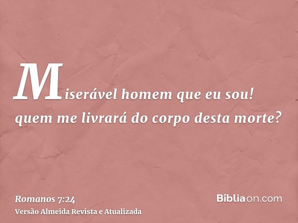 Miserável homem que eu sou! quem me livrará do corpo desta morte?