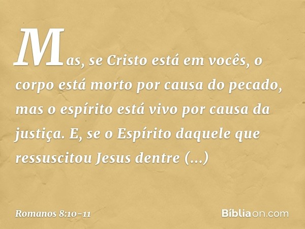 Mas, se Cristo está em vocês, o corpo está morto por causa do pecado, mas o espírito está vivo por causa da justiça. E, se o Espírito daquele que ressuscitou Je