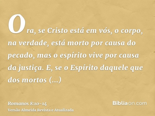 Ora, se Cristo está em vós, o corpo, na verdade, está morto por causa do pecado, mas o espírito vive por causa da justiça.E, se o Espírito daquele que dos morto