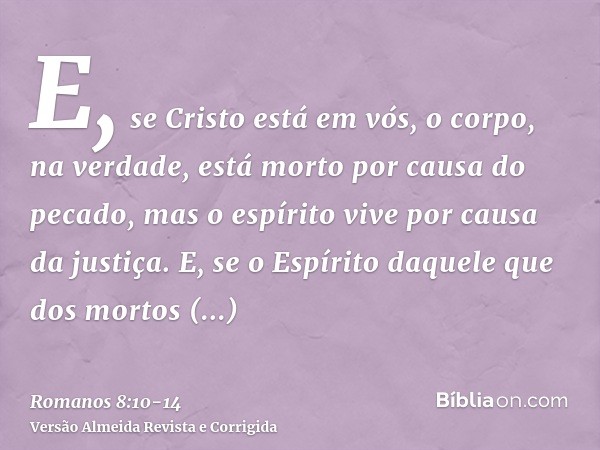 E, se Cristo está em vós, o corpo, na verdade, está morto por causa do pecado, mas o espírito vive por causa da justiça.E, se o Espírito daquele que dos mortos 