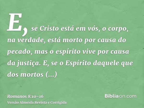 E, se Cristo está em vós, o corpo, na verdade, está morto por causa do pecado, mas o espírito vive por causa da justiça.E, se o Espírito daquele que dos mortos 