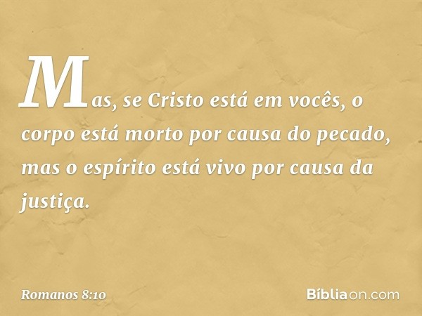 Mas, se Cristo está em vocês, o corpo está morto por causa do pecado, mas o espírito está vivo por causa da justiça. -- Romanos 8:10