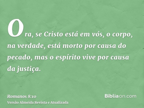 Ora, se Cristo está em vós, o corpo, na verdade, está morto por causa do pecado, mas o espírito vive por causa da justiça.