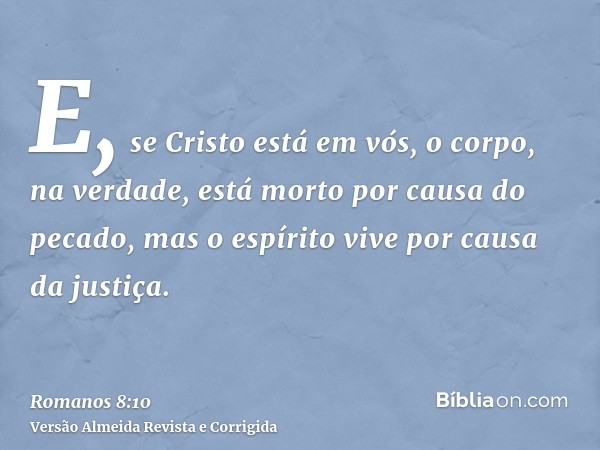 E, se Cristo está em vós, o corpo, na verdade, está morto por causa do pecado, mas o espírito vive por causa da justiça.