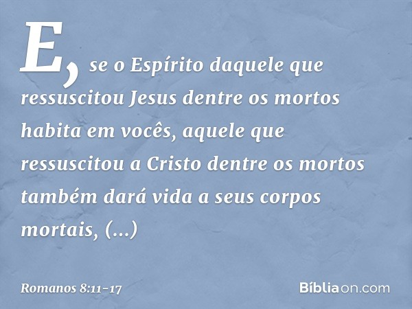 E, se o Espírito daquele que ressuscitou Jesus dentre os mortos habita em vocês, aquele que ressuscitou a Cristo dentre os mortos também dará vida a seus corpos