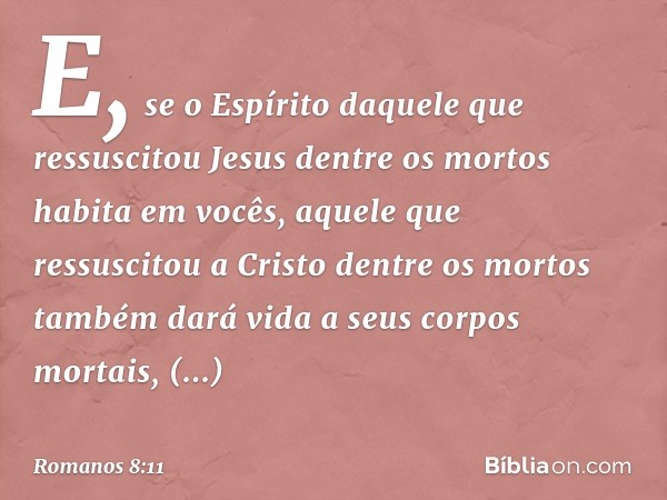 E, se o Espírito daquele que ressuscitou Jesus dentre os mortos habita em vocês, aquele que ressuscitou a Cristo dentre os mortos também dará vida a seus corpos