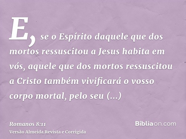 E, se o Espírito daquele que dos mortos ressuscitou a Jesus habita em vós, aquele que dos mortos ressuscitou a Cristo também vivificará o vosso corpo mortal, pe