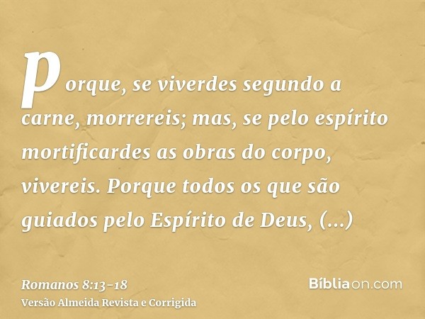 porque, se viverdes segundo a carne, morrereis; mas, se pelo espírito mortificardes as obras do corpo, vivereis.Porque todos os que são guiados pelo Espírito de
