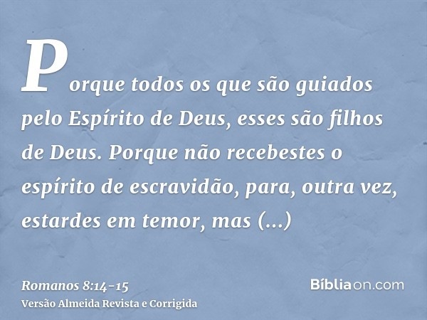 Porque todos os que são guiados pelo Espírito de Deus, esses são filhos de Deus.Porque não recebestes o espírito de escravidão, para, outra vez, estardes em tem