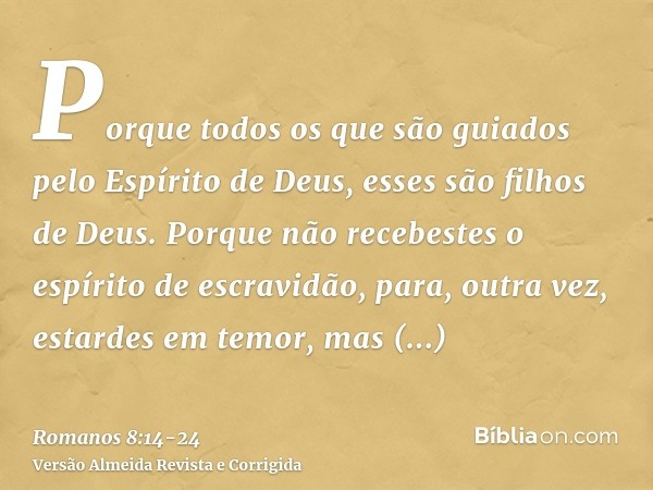 Porque todos os que são guiados pelo Espírito de Deus, esses são filhos de Deus.Porque não recebestes o espírito de escravidão, para, outra vez, estardes em tem