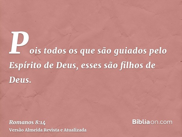 Pois todos os que são guiados pelo Espírito de Deus, esses são filhos de Deus.