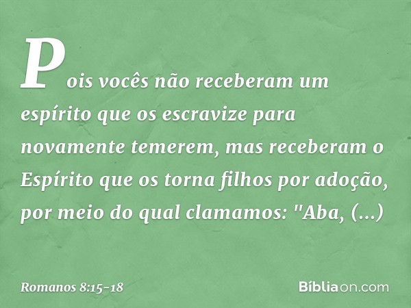 Pois vocês não receberam um espírito que os escravize para novamente temerem, mas receberam o Espírito que os torna filhos por adoção, por meio do qual clamamos