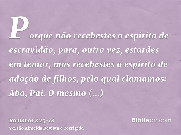 Porque não recebestes o espírito de escravidão, para, outra vez, estardes em temor, mas recebestes o espírito de adoção de filhos, pelo qual clamamos: Aba, Pai.