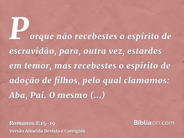 Porque não recebestes o espírito de escravidão, para, outra vez, estardes em temor, mas recebestes o espírito de adoção de filhos, pelo qual clamamos: Aba, Pai.