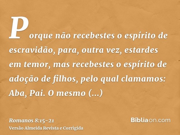 Porque não recebestes o espírito de escravidão, para, outra vez, estardes em temor, mas recebestes o espírito de adoção de filhos, pelo qual clamamos: Aba, Pai.