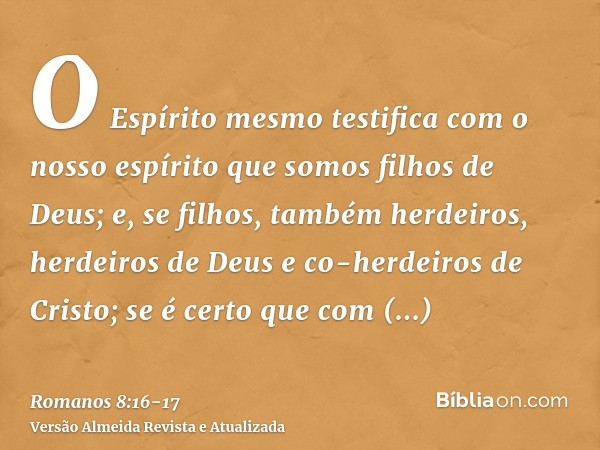 O Espírito mesmo testifica com o nosso espírito que somos filhos de Deus;e, se filhos, também herdeiros, herdeiros de Deus e co-herdeiros de Cristo; se é certo 