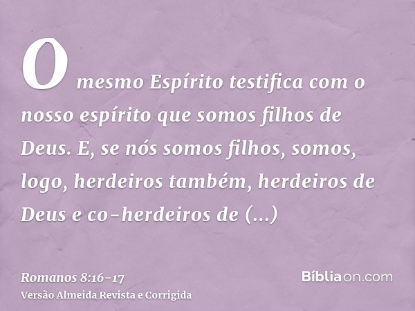 O mesmo Espírito testifica com o nosso espírito que somos filhos de Deus.E, se nós somos filhos, somos, logo, herdeiros também, herdeiros de Deus e co-herdeiros