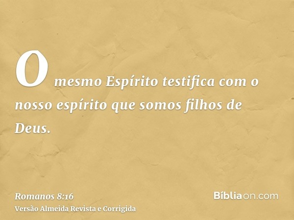 O mesmo Espírito testifica com o nosso espírito que somos filhos de Deus.