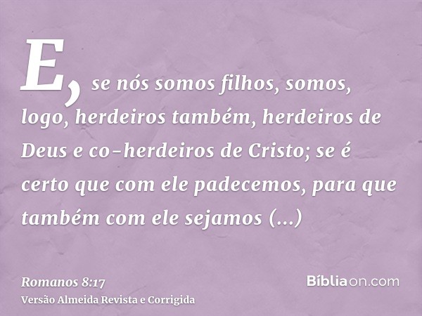 E, se nós somos filhos, somos, logo, herdeiros também, herdeiros de Deus e co-herdeiros de Cristo; se é certo que com ele padecemos, para que também com ele sej