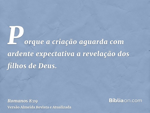 Porque a criação aguarda com ardente expectativa a revelação dos filhos de Deus.