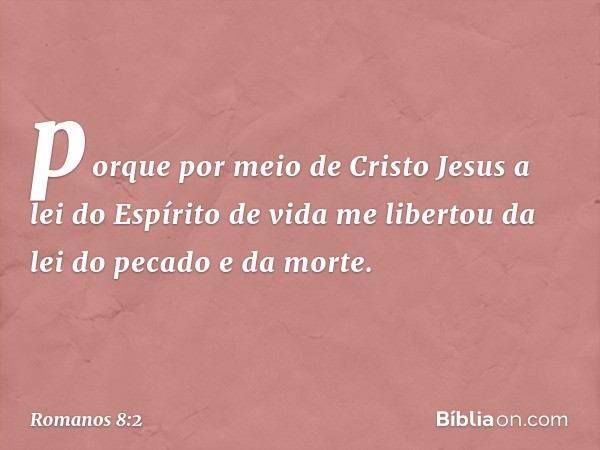 porque por meio de Cristo Jesus a lei do Espírito de vida me libertou da lei do pecado e da morte. -- Romanos 8:2