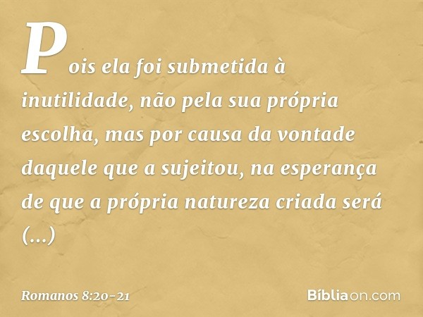 Pois ela foi submetida à inutilidade, não pela sua própria escolha, mas por causa da vontade daquele que a sujeitou, na esperança de que a própria natureza cria