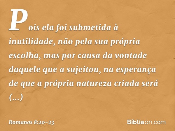 Pois ela foi submetida à inutilidade, não pela sua própria escolha, mas por causa da vontade daquele que a sujeitou, na esperança de que a própria natureza cria