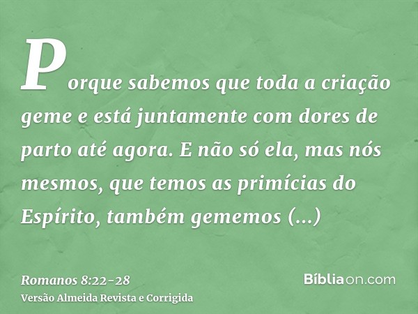 Porque sabemos que toda a criação geme e está juntamente com dores de parto até agora.E não só ela, mas nós mesmos, que temos as primícias do Espírito, também g