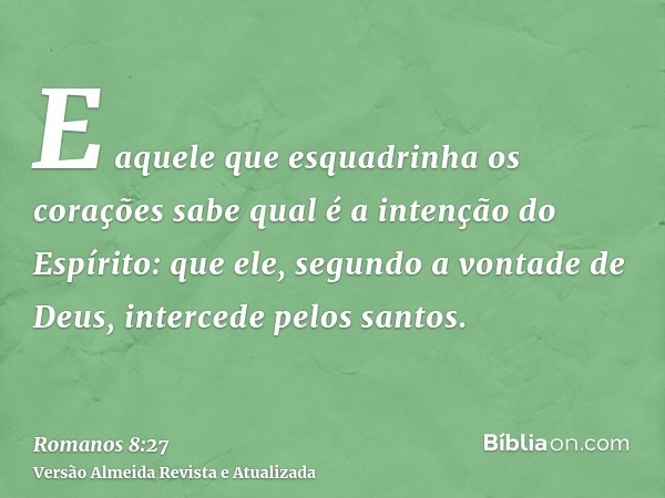 E aquele que esquadrinha os corações sabe qual é a intenção do Espírito: que ele, segundo a vontade de Deus, intercede pelos santos.