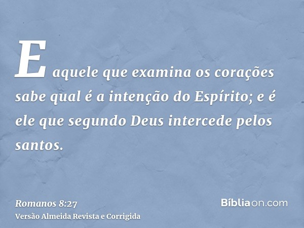E aquele que examina os corações sabe qual é a intenção do Espírito; e é ele que segundo Deus intercede pelos santos.