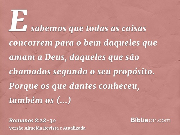 E sabemos que todas as coisas concorrem para o bem daqueles que amam a Deus, daqueles que são chamados segundo o seu propósito.Porque os que dantes conheceu, ta