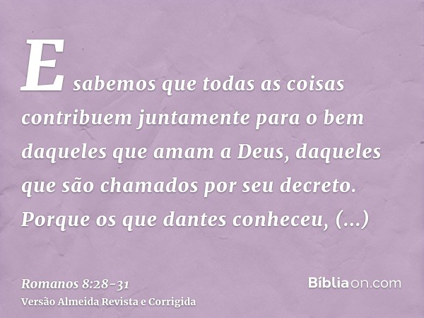 E sabemos que todas as coisas contribuem juntamente para o bem daqueles que amam a Deus, daqueles que são chamados por seu decreto.Porque os que dantes conheceu