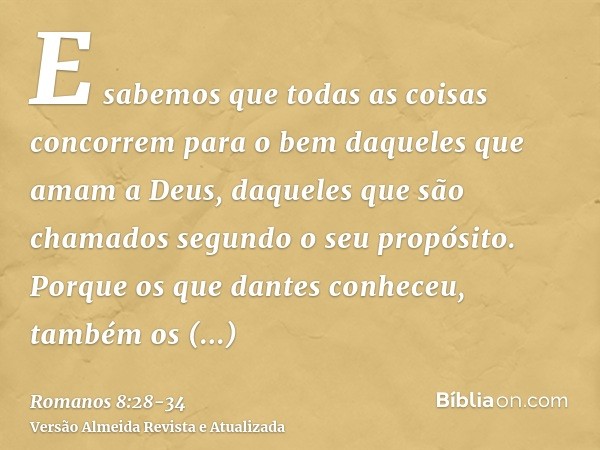 E sabemos que todas as coisas concorrem para o bem daqueles que amam a Deus, daqueles que são chamados segundo o seu propósito.Porque os que dantes conheceu, ta