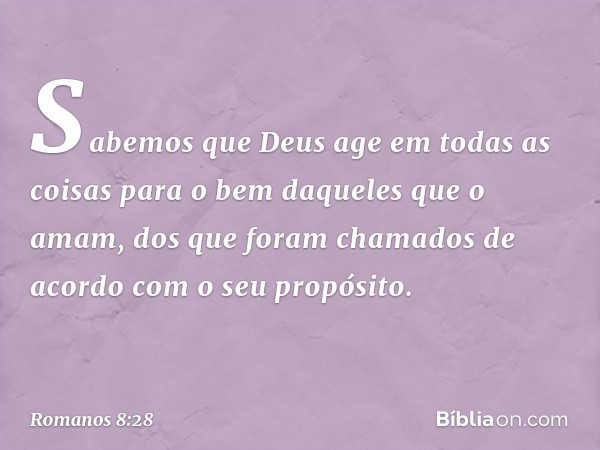 Sabemos que Deus age em todas as coisas para o bem daqueles que o amam, dos que foram chamados de acordo com o seu propósito. -- Romanos 8:28