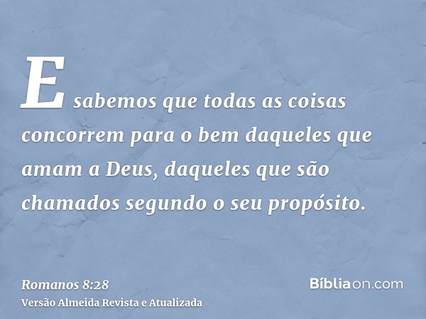 E sabemos que todas as coisas concorrem para o bem daqueles que amam a Deus, daqueles que são chamados segundo o seu propósito.