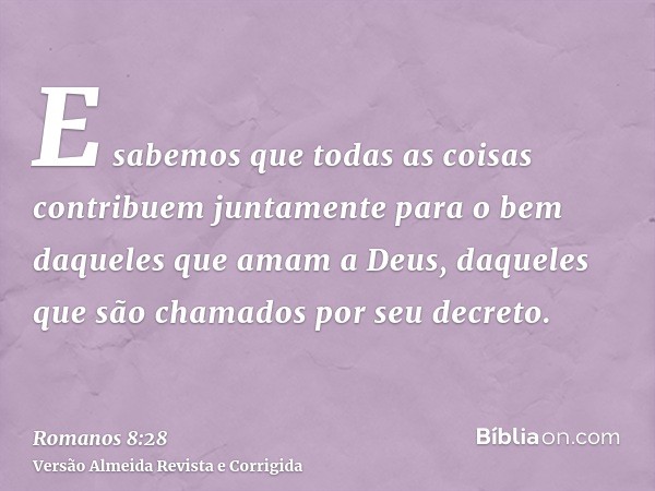 E sabemos que todas as coisas contribuem juntamente para o bem daqueles que amam a Deus, daqueles que são chamados por seu decreto.