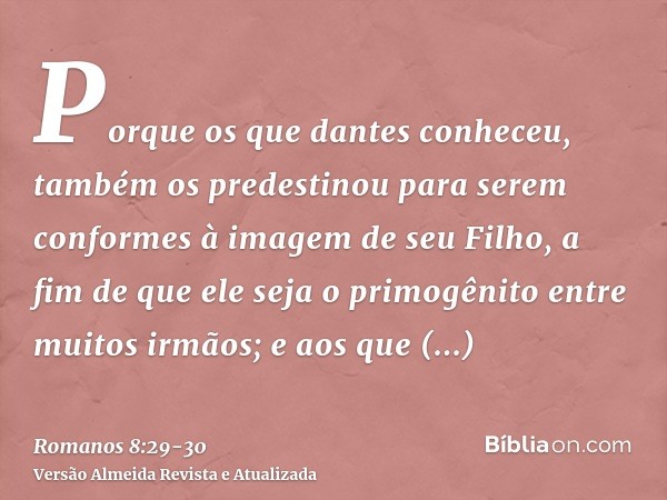 Porque os que dantes conheceu, também os predestinou para serem conformes à imagem de seu Filho, a fim de que ele seja o primogênito entre muitos irmãos;e aos q