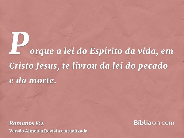 Porque a lei do Espírito da vida, em Cristo Jesus, te livrou da lei do pecado e da morte.