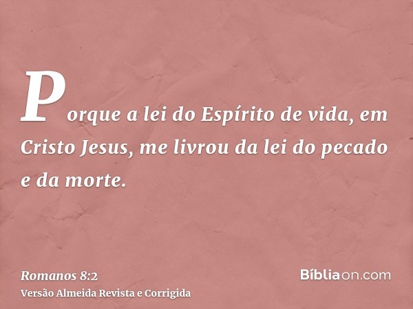 Porque a lei do Espírito de vida, em Cristo Jesus, me livrou da lei do pecado e da morte.