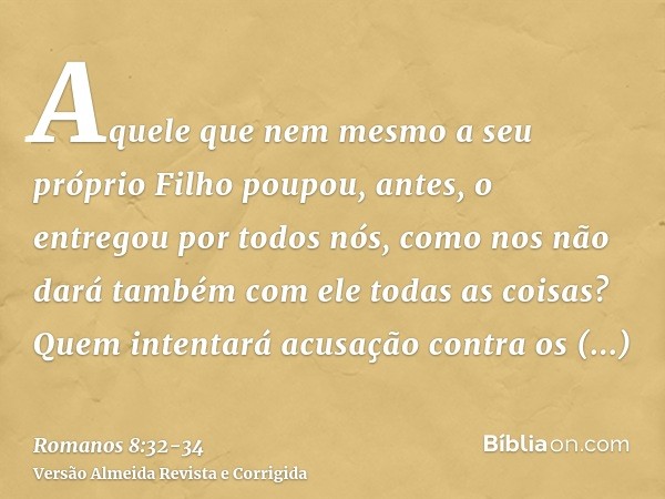 Aquele que nem mesmo a seu próprio Filho poupou, antes, o entregou por todos nós, como nos não dará também com ele todas as coisas?Quem intentará acusação contr