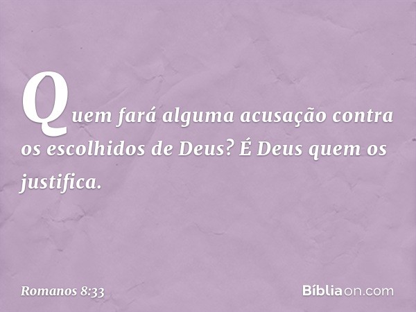 Quem fará alguma acusação contra os escolhidos de Deus? É Deus quem os justifica. -- Romanos 8:33